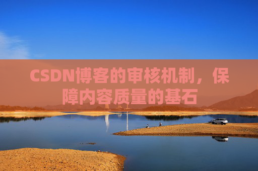 CSDN博客的审核机制，保障内容质量的基石